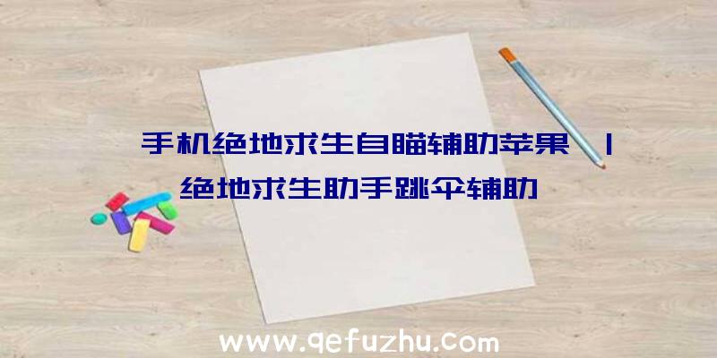 「手机绝地求生自瞄辅助苹果」|绝地求生助手跳伞辅助